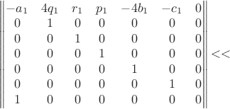 $\qquad
\begin{Vmatrix}
-a_1 & 4q_1 & r_1 & p_1 & -4b_1 & -c_1 & 0 \\
0 & 1 & 0 & 0 & 0 & 0 & 0 \\
0 & 0 & 1 & 0 & 0 & 0 & 0 \\
0 & 0 & 0 & 1 & 0 & 0 & 0 \\
0 & 0 & 0 & 0 & 1 & 0 & 0 \\
0 & 0 & 0 & 0 & 0 & 1 & 0 \\
1 & 0 & 0 & 0 & 0 & 0 & 0 \\
\end{Vmatrix}
​$$​$