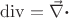 $\operatorname{div}=\vec\nabla\boldsymbol\cdot$