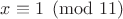 $x\equiv 1\pmod{11}$