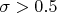 $\sigma  > 0.5$