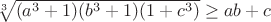 $\sqrt[3]{(a^3+1)(b^3+1)(1+c^3)}\geq ab+c$