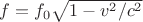 $f=f_{0}$$\sqrt{1-v^2/c^2}$