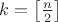 $k=\left[\frac{n}{2}\right]$