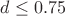 $d \le 0.75 $ $d \le 0.75 $