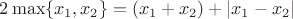 $2\max\{x_1,x_2\}=(x_1+x_2)+\lvert x_1-x_2\rvert$