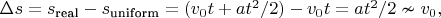 $\Delta s=s_{\text{real}}-s_{\text{uniform}}=(v_0t+at^2/2)-v_0t=at^2/2\nsim v_0,$