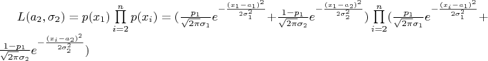$L(a_{2},\sigma_{2}) = p(x_1)\prod\limits_{i=2}^{n}p(x_{i}) =
(\frac{p_{1}}{\sqrt{2\pi}\sigma_{1}}e^{-\frac{(x_{1}-a_{1})^{2}}{2\sigma_{1}^{2} }} +\frac{1-p_{1}}{\sqrt{2\pi}\sigma_{2}}e^{-\frac{(x_{1}-a_{2})^{2}}{2\sigma_{2}^{2} }}) \prod\limits_{i=2}^{n}(\frac{p_{1}}{\sqrt{2\pi}\sigma_{1}}e^{-\frac{(x_{i}-a_{1})^{2}}{2\sigma_{1}^{2} }} +\frac{1-p_{1}}{\sqrt{2\pi}\sigma_{2}}e^{-\frac{(x_{i}-a_{2})^{2}}{2\sigma_{2}^{2} }})$