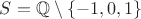 $S=\mathbb{Q}\setminus\{-1,0,1\}$