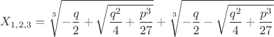 $$ X_{1,2,3}=\sqrt[3]{-\frac{q}{2}+\sqrt{\frac{q^{2}}{4}+\frac{p^{3}}{27}}}+\sqrt[3]{-\frac{q}{2}-\sqrt{\frac{q^{2}}{4}+\frac{p^{3}}{27}}}$$