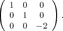 $\left(
\begin{array}{ccc}
1 & 0 & 0 \\
0 & 1 & 0 \\
0 & 0 & -2	
\end{array}
\right).$