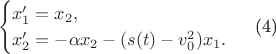 $$
\begin{cases}
x_1' = x_2,\\
x_2' = - \alpha x_2 - (s(t) - v_0^2) x_1.
\end{cases}  \text{ (4)} 
$$