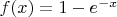 $f(x)=1-e^{-x}$