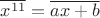 $\overline{x^{11}}=\overline{ax+b}$