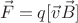 $$ \vec{F} = q [\vec{v} \vec{B}] $$