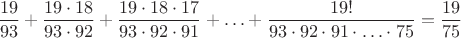$$\frac{19}{93}+ \frac{19 \cdot 18}{93 \cdot 92} +\frac{19 \cdot 18 \cdot 17}{93 \cdot 92 \cdot 91}+ \ldots +\frac{19!}{93 \cdot 92 \cdot 91\cdot \ldots \cdot 75} = \frac {19}{75}$$