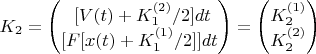 $$ K_2 &= \begin{pmatrix}
\ [V(t)+K_1^{(2)}/2] dt\\	
{\displaystyle  [F[x(t)+K_1^{(1)}/2]]dt }	\end{pmatrix}   =
\begin{pmatrix}		K_2^{(1)} \\ 	K_2^{(2)}	\end{pmatrix} $$