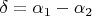 $\delta=\alpha_1-\alpha_2 $