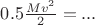 $0.5 \frac {Mv^2}{2}=...$