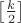 $\left[\frac{k}{2}\right]$