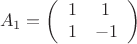 $$A_1=\left (\begin {array}{ccc}1& 1\\1&-1\end {array}\right )$$