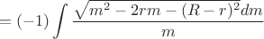 $$=(-1)\int\limits_{}^{}\frac{\sqrt{m^2-2rm-(R-r)^2}dm}{m}$$