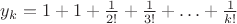 $y_k=1+1+\frac{1}{2!}+\frac{1}{3!}+\ldots+\frac{1}{k!}$