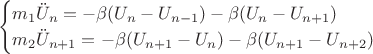 \begin{equation*}
 \begin{cases}
   m_1\ddot{U}_{n} = -\beta(U_n -U_{n-1}) -\beta(U_n -U_{n+1})
   \\
   m_2\ddot{U}_{n+1} = -\beta(U_{n+1} - U_{n}) - \beta(U_{n+1} - U_{n+2})
    \end{cases}
\end{equation*}