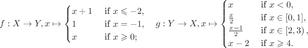 $$f:X\to Y, x\mapsto\begin{cases}
x+1 & \text{ if } x\leqslant -2, \\ 
1 & \text{ if } x=-1, \\ 
x & \text{ if } x\geqslant 0; 
\end{cases} \quad g:Y\to X, x \mapsto \begin{cases}
x & \text{ if } x<0, \\ 
\frac{x}{2} & \text{ if } x\in [0,1], \\ 
\frac{x-1}{2} & \text{ if } x\in \left[2,3\right), \\
x-2 & \text{ if } x\geqslant 4.
\end{cases}$$