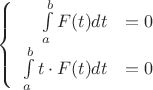$\left\{
\begin{array}{rcl}
 \int\limits_{a}^{b}F(t)dt&=0 \\
 \int\limits_{a}^{b}t\cdot F(t)dt&=0 \\
\end{array}
\left.$