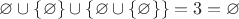 $\varnothing\cup \{\varnothing \}\cup \{\varnothing\cup \{\varnothing \}\}  =3=\varnothing$