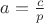 $a=\frac{c}{p}$