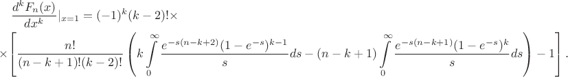 \begin{multline*}
\frac{d^k F_n(x)}{dx^k} |_{x=1} = (-1)^k(k-2)! \times\\
\times\left[ \frac{n!}{(n-k+1)!(k-2)!}\left(  k\int \limits_0^{\infty}\frac {e^{-s(n-k+2)}(1-e^{-s})^{k-1}}{s}ds -(n-k+1)\int \limits_0^{\infty}\frac {e^{-s(n-k+1)}(1-e^{-s})^k}{s}ds \right) -1\right].
\end{multline*}