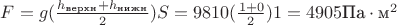 $F=g(\frac{h_\text{верхн}+h_\text{нижн}}{2})S=9810(\frac{1+0}{2})1=4905\text{Па}\cdot\text{м}^2$