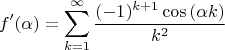 $$f'(\alpha)=\sum_{k=1}^\infty\frac{(-1)^{k+1}\cos\left(\alpha k\right)}{k^2}$$