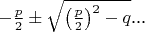 $-\frac p2 \pm \sqrt{\left(\frac p2\right)^2 - q}$...