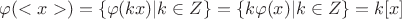 $\varphi(<x>)=\{\varphi(kx)| k\in\mathds{Z}\}=
\{k\varphi(x)| k\in\mathds{Z}\}=k[x]$