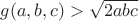 $g(a,b,c)>\sqrt{2abc}$