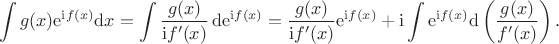 $$\int g(x)\mathrm e^{\mathrm if(x)}\mathrm dx=\int\frac{g(x)}{\mathrm if'(x)}\,\mathrm d\mathrm e^{\mathrm if(x)}=\frac{g(x)}{\mathrm if'(x)}\mathrm e^{\mathrm if(x)}+\mathrm i\int\mathrm e^{\mathrm if(x)}\mathrm d\left(\frac{g(x)}{f'(x)}\right).$$ $$\int g(x)\mathrm e^{\mathrm if(x)}\mathrm dx=\int\frac{g(x)}{\mathrm if'(x)}\,\mathrm d\mathrm e^{\mathrm if(x)}=\frac{g(x)}{\mathrm if'(x)}\mathrm e^{\mathrm if(x)}+\mathrm i\int\mathrm e^{\mathrm if(x)}\mathrm d\left(\frac{g(x)}{f'(x)}\right).$$