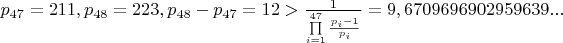 $p_{47}=211, p_{48}=223, p_{48}-p_{47}=12>\frac 1 {{\prod\limits_{i = 1}^{47} {\frac{p_i - 1} {p_i } } }} =9,6709696902959639... $