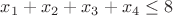 $x_1+x_2+x_3+x_4\leq 8$