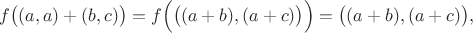 $$f\big ((a, a)+(b, c)\big)=f\Big(\big ((a+b), (a+c)\big )\Big)=\big ((a+b), (a+c)\big),$$