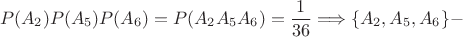 $$P(A_2)P(A_5)P(A_6) = P(A_2A_5A_6) = \frac{1}{36} \Longrightarrow \{A_2,A_5,A_6\} -
$$