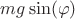 $mg\sin(\varphi)$