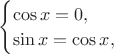 $\begin{cases}\cos x=0,\\ \sin x=\cos x,\end{cases}$