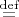 $\stackrel{\rm def}{=}$