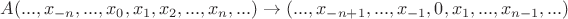 $A (...,x_{-n},...,x_{0},x_{1},x_{2},...,x_{n},...) \to (...,x_{-n+1},...,x_{-1},0,x_{1},...,x_{n-1},...)$