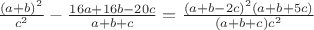 $\frac{(a+b)^2}{c^2}-\frac{16a+16b-20c}{a+b+c}=\frac{(a+b-2c)^2(a+b+5c)}{(a+b+c)c^2}$