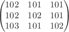 $$
\left(\begin{matrix}102&101&101\\102&102&101\\103&101&102\end{matrix}\right)
$$