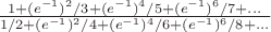 $\frac{1+(e^{-1})^2/3+(e^{-1})^4/5+(e^{-1})^6/7+\dots}{1/2+(e^{-1})^2/4+(e^{-1})^4/6+(e^{-1})^6/8+\dots}$ $\frac{1+(e^{-1})^2/3+(e^{-1})^4/5+(e^{-1})^6/7+\dots}{1/2+(e^{-1})^2/4+(e^{-1})^4/6+(e^{-1})^6/8+\dots}$