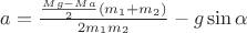 $a = \frac {\frac {Mg - Ma} {2} (m_1 + m_2)} {2 m_1 m_2} - g \sin{\alpha}$
